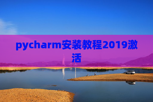 pycharm安装教程2019激活 pycharm安装教程2019激活
